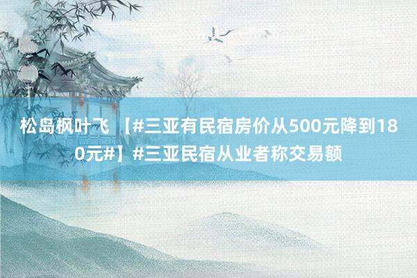 松岛枫叶飞 【#三亚有民宿房价从500元降到180元#】#三亚民宿从业者称交易额