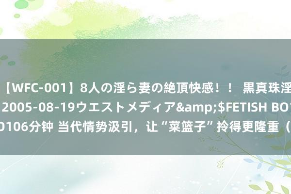 【WFC-001】8人の淫ら妻の絶頂快感！！ 黒真珠淫華帳</a>2005-08-19ウエストメディア&$FETISH BO106分钟 当代情势汲引，让“菜篮子”拎得更隆重（构建多元化食品供给体系）