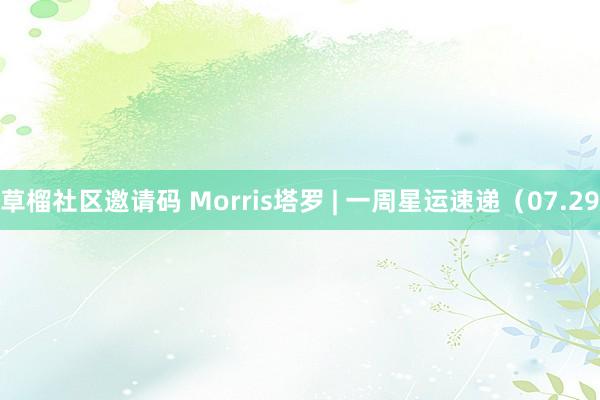 草榴社区邀请码 Morris塔罗 | 一周星运速递（07.29