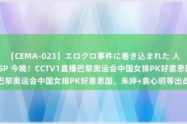 【CEMA-023】エログロ事件に巻き込まれた 人妻たちの昭和史 210分SP 今晚！CCTV1直播巴黎奥运会中国女排PK好意思国，朱婷+袁心玥等出战