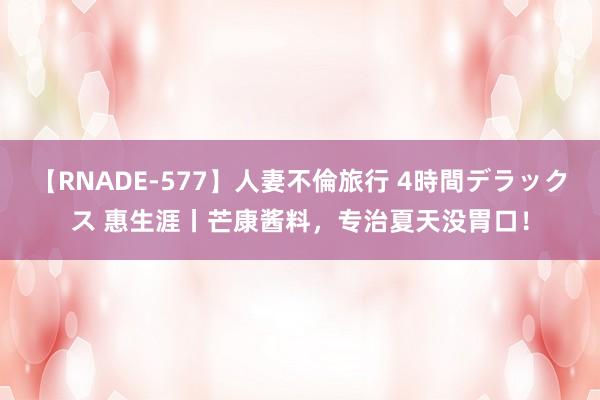 【RNADE-577】人妻不倫旅行 4時間デラックス 惠生涯丨芒康酱料，专治夏天没胃口！