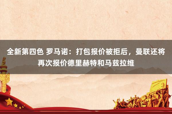 全新第四色 罗马诺：打包报价被拒后，曼联还将再次报价德里赫特和马兹拉维