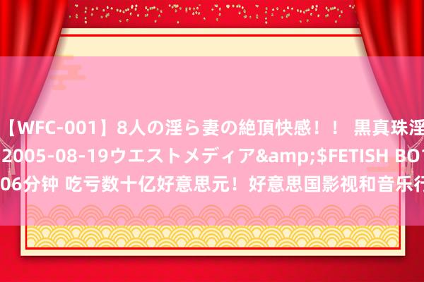 【WFC-001】8人の淫ら妻の絶頂快感！！ 黒真珠淫華帳</a>2005-08-19ウエストメディア&$FETISH BO106分钟 吃亏数十亿好意思元！好意思国影视和音乐行业8月流失1.7万个职责岗亭