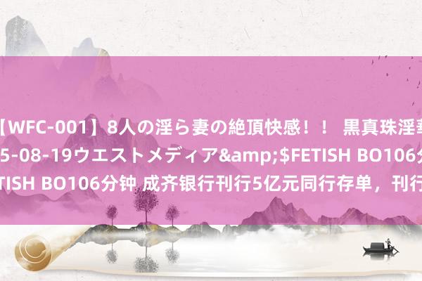 【WFC-001】8人の淫ら妻の絶頂快感！！ 黒真珠淫華帳</a>2005-08-19ウエストメディア&$FETISH BO106分钟 成齐银行刊行5亿元同行存单，刊行收益率1.97%