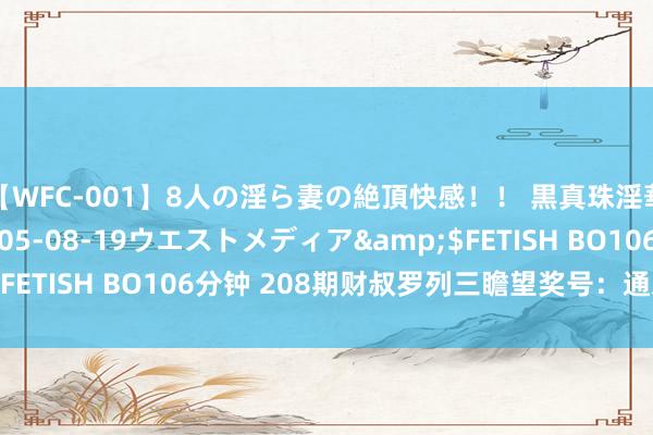 【WFC-001】8人の淫ら妻の絶頂快感！！ 黒真珠淫華帳</a>2005-08-19ウエストメディア&$FETISH BO106分钟 208期财叔罗列三瞻望奖号：通杀一码保举