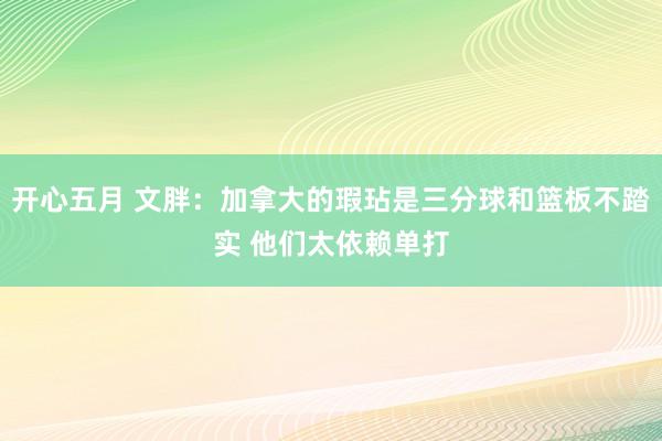 开心五月 文胖：加拿大的瑕玷是三分球和篮板不踏实 他们太依赖单打