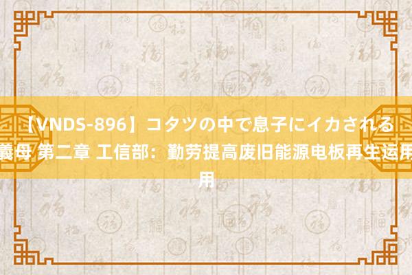 【VNDS-896】コタツの中で息子にイカされる義母 第二章 工信部：勤劳提高废旧能源电板再生运用