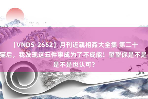 【VNDS-2652】月刊近親相姦大全集 第二十二巻 养猫后，我发现这五件事成为了不成能！望望你是不是也认可？