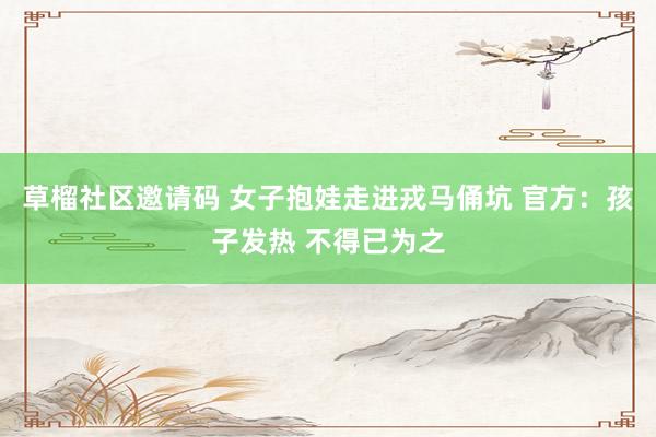 草榴社区邀请码 女子抱娃走进戎马俑坑 官方：孩子发热 不得已为之