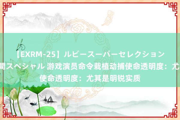 【EXRM-25】ルビースーパーセレクション 巨乳豊満4時間スペシャル 游戏演员命令栽植动捕使命透明度：尤其是明锐实质