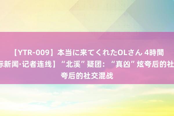 【YTR-009】本当に来てくれたOLさん 4時間  【国际新闻·记者连线】“北溪”疑团：“真凶”炫夸后的社交混战