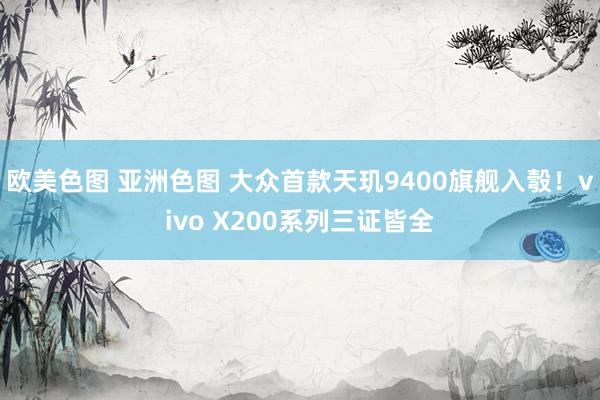 欧美色图 亚洲色图 大众首款天玑9400旗舰入彀！vivo X200系列三证皆全