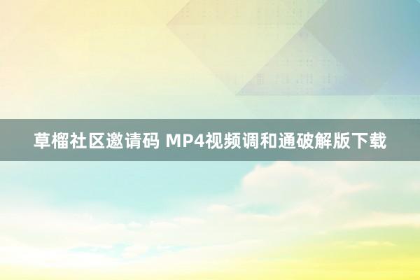 草榴社区邀请码 MP4视频调和通破解版下载