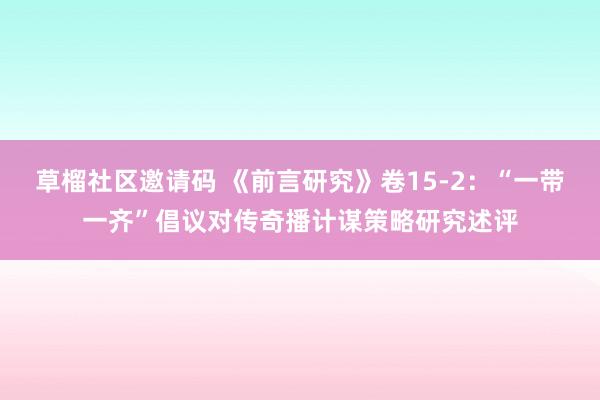 草榴社区邀请码 《前言研究》卷15-2：“一带一齐”倡议对传奇播计谋策略研究述评