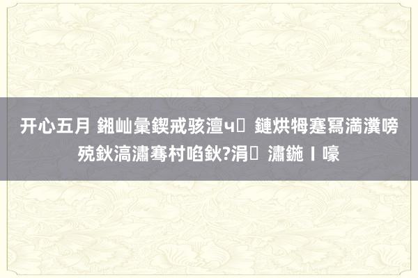 开心五月 鎺屾彙鍥戒骇澶ч鏈烘牳蹇冩満瀵嗙殑鈥滈潚骞村啗鈥?涓潚鍦ㄧ嚎