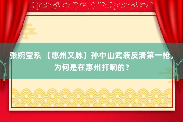 张婉莹系 【惠州文脉】孙中山武装反清第一枪，为何是在惠州打响的？