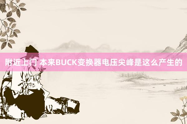 附近上门 本来BUCK变换器电压尖峰是这么产生的